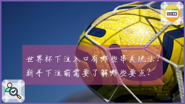 世界杯下注入口有哪些串关玩法？新手下注前需要了解哪些要点？